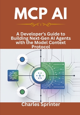 MCP AI: A Developer's Guide to Building NextGen AI Agents with the Model Context Protocol - Sprinter, Charles
