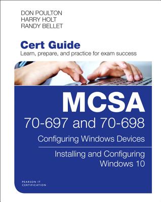 MCSA 70-697 and 70-698 Cert Guide: Configuring Windows Devices; Installing and Configuring Windows 10 - Poulton, Don, and Holt, Harry, and Bellet, Randy