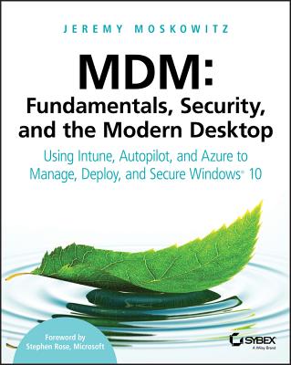 MDM: Fundamentals, Security, and the Modern Desktop: Using Intune, Autopilot, and Azure to Manage, Deploy, and Secure Windows 10 - Moskowitz, Jeremy