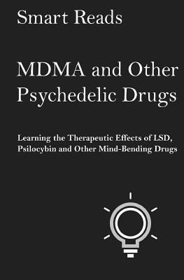 MDMA and Other Psychedelic Drugs: Learn the Therapeutic Effects of LSD, Psilocybin and Other Mind-Bending Drugs - Reads, Smart