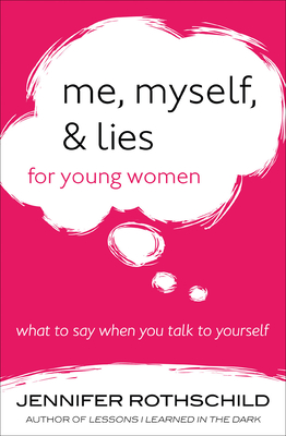 Me, Myself, and Lies for Young Women: What to Say When You Talk to Yourself - Rothschild, Jennifer