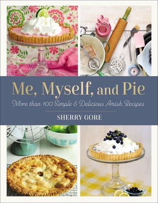 Me, Myself, and Pie: Move Than 100 Simple & Delicious Amish Recipes - Gore, Sherry