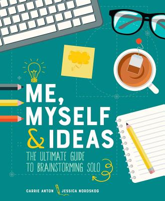 Me, Myself & Ideas: The Ultimate Guide to Brainstorming Solo - Anton, Carrie, and Nordskog, Jessica