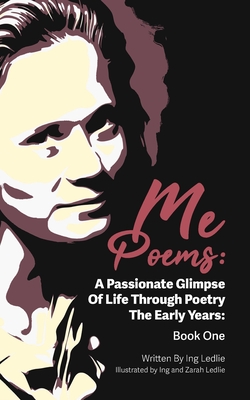 Me Poems: A Passionate Glimpse Of Life Through Poetry The Early Years: Book One - Ledlie, Ing