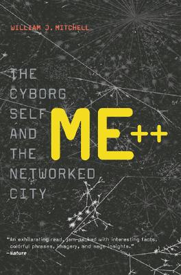 Me++: The Cyborg Self and the Networked City - Mitchell, William J