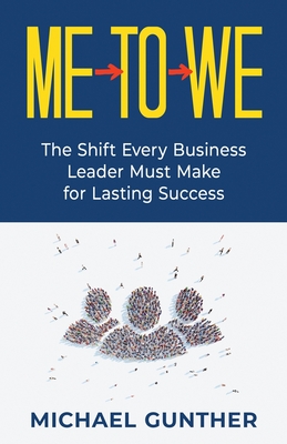 Me-To-We: The Shift Every Business Leader Must Make for Lasting Success - Gunther, Michael