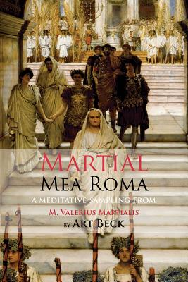 Mea Roma: A Meditative Sampling from M. Valerius Martialis - Martial, Art, and Beck (Translated with commentary by)