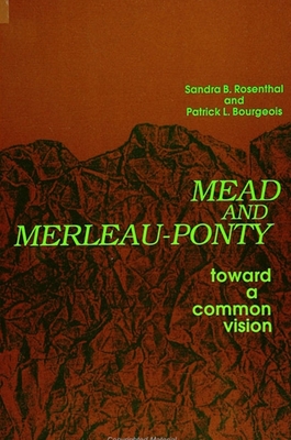 Mead and Merleau-Ponty: Toward a Common Vision - Rosenthal, Sandra B, Ph.D., and Bourgeois, Patrick L