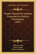 Meade's Manual For Students Preparing For Medical Examination (1883)