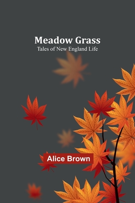 Meadow Grass: Tales of New England Life - Brown, Alice