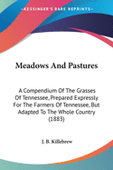 Meadows And Pastures: A Compendium Of The Grasses Of Tennessee, Prepared Expressly For The Farmers Of Tennessee, But Adapted To The Whole Country (1883)