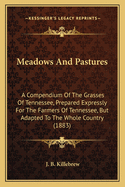 Meadows And Pastures: A Compendium Of The Grasses Of Tennessee, Prepared Expressly For The Farmers Of Tennessee, But Adapted To The Whole Country (1883)