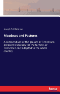 Meadows and Pastures: A compendium of the grasses of Tennessee, prepared expressly for the farmers of Tennessee, but adapted to the whole country