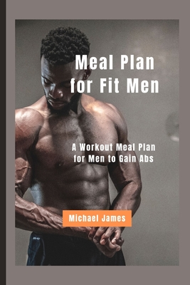 Meal Plan for Fit Men: A Workout Meal Plan for Men to Gain Abs - James, Michael