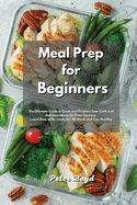Meal Prep for Beginners: The Ultimate Guide to Cook and Prepare Low Carb and Delicious Meals for Your Journey. Learn How to Be ready for All Week and Live Healthy