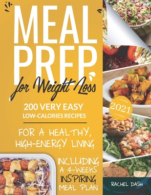 Meal Prep for Weight Loss: 200 Very Easy Low-Calories Recipes for a Healthy and High-Energy Living - Including a 4-Weeks Inspiring Meal Plan - Dash, Rachel