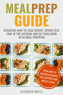 Meal Prep Guide: Discover How to Lose Weight, Spend Less Time in the Kitchen and Eat Healthier with Meal Prepping