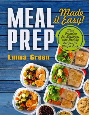 Meal Prep: Made it Easy! Meal Prepping for Beginners with Healthy Recipes for Weight Loss - Green, Emma