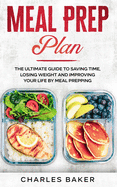 Meal Prep Plan: The Ultimate Guide to Saving Time, Losing Weight and Improving Your Life by Meal Prepping