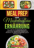 Meal Prep und Muskelaufbau Ern?hrung: Das gro?e 2-in-1 Kochbuch mit schnellen, proteinreichen Rezepten zum Vorkochen und Mitnehmen, f?r effektiven Muskelaufbau und zur Fettverbrennung.
