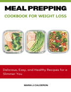 Meal Prepping Cookbook for Weight Loss: Delicious, Easy, and Healthy Recipes for a Slimmer You