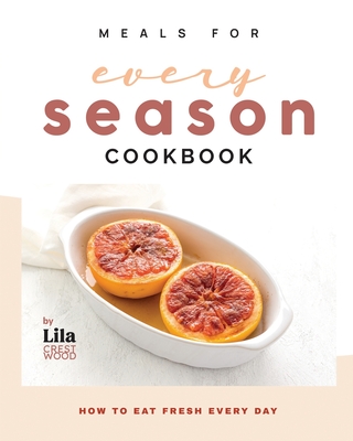 Meals for Every Season Cookbook: How to Eat Fresh Every Day - Crestwood, Lila