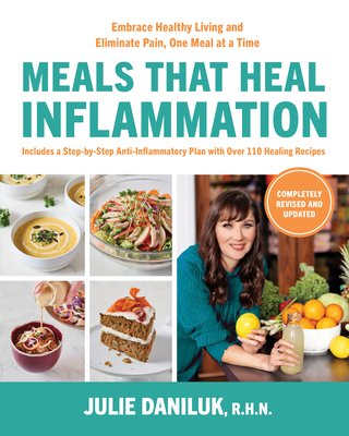 Meals That Heal Inflammation, Completely Revised and Updated Edition: Embrace Healthy Living and Eliminate Pain, One Meal at a Time - Daniluk, Julie