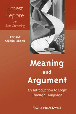 Meaning and Argument: An Introduction to Logic Through Language - Lepore, Ernest, and Cumming, Sam