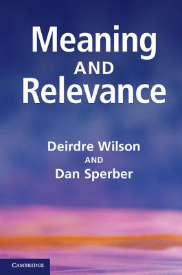 Meaning and Relevance - Wilson, Deirdre, and Sperber, Dan