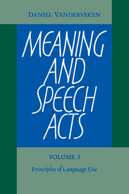 Meaning and Speech Acts: Volume 1, Principles of Language Use - Vanderveken, Daniel