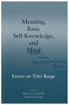 Meaning, Basic Self-Knowledge, and Mind: Essays on Tyler Burge - Frapolli, Maria (Editor), and Romero, Esther (Editor)