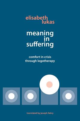 Meaning in Suffering: Comfort in Crisis through Logotherapy - Lukas, Elisabeth S, and Fabry, Joseph B (Translated by), and James, Muriel (Foreword by)