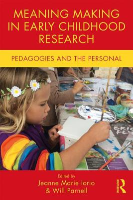 Meaning Making in Early Childhood Research: Pedagogies and the Personal - Iorio, Jeanne Marie (Editor), and Parnell, Will (Editor)