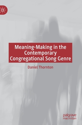 Meaning-Making in the Contemporary Congregational Song Genre - Thornton, Daniel