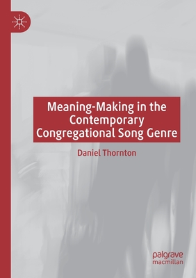 Meaning-Making in the Contemporary Congregational Song Genre - Thornton, Daniel