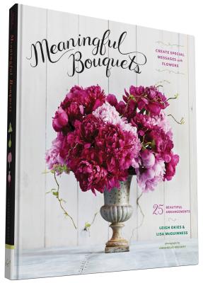 Meaningful Bouquets: Create Special Messages with Flowers - 25 Beautiful Arrangements - Okies, Leigh, and McGuinness, Lisa, and Breakey, Annabelle (Photographer)