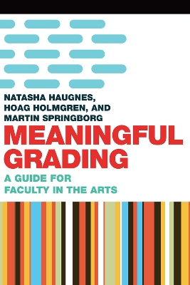 Meaningful Grading: A Guide for Faculty in the Arts - Holmgren, Hoag, and Haugnes, Natasha, and Springborg, Martin
