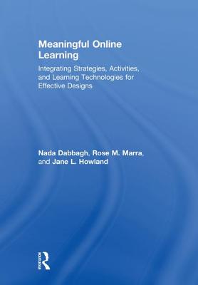 Meaningful Online Learning: Integrating Strategies, Activities, and Learning Technologies for Effective Designs - Dabbagh, Nada, and Marra, Rose M., and Howland, Jane L.