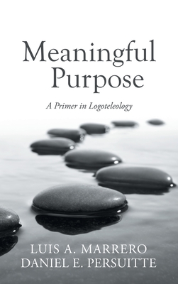 Meaningful Purpose: A Primer in Logoteleology - Marrero, Luis A, and Persuitte, Daniel E