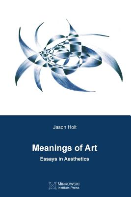 Meanings of Art: Essays in Aesthetics - Holt, Jason