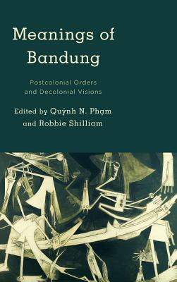 Meanings of Bandung: Postcolonial Orders and Decolonial Visions - Ph?m, Qu?nh N (Editor), and Shilliam, Robbie (Editor)