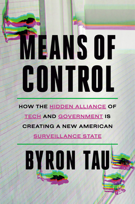 Means of Control: How the Hidden Alliance of Tech and Government Is Creating a New American Surveillance State - Tau, Byron
