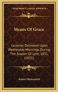 Means of Grace: Lectures Delivered Upon Wednesday Mornings During the Season of Lent, 1851 (1851)