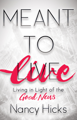 Meant to Live: Living in Light of the Good News - Hicks, Nancy