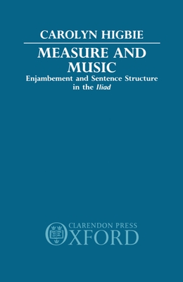 Measure and Music: Enjambement and Sentence Structure in the Iliad - Higbie, Carolyn