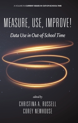 Measure, Use, Improve!: Data Use in Out-of-School Time - Russell, Christina A (Editor), and Newhouse, Corey (Editor)