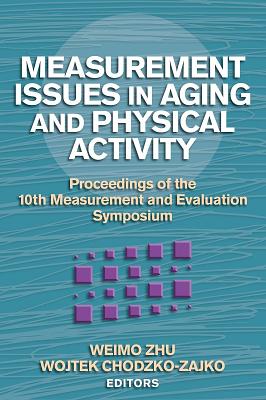 Measurement Issues in Aging and Physical Activity: Proceedings of the 10th Measurement and Evaluation Symposium - Zhu, Weimo, and Chodzko-Zajko, Wojtek