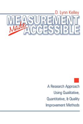 Measurement Made Accessible: A Research Approach Using Qualitative, Quantitative and Quality Improvement Methods - Kelley, D Lynn