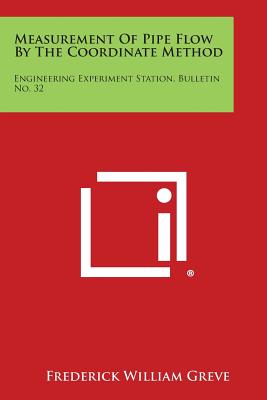 Measurement of Pipe Flow by the Coordinate Method: Engineering Experiment Station, Bulletin No. 32 - Greve, Frederick William