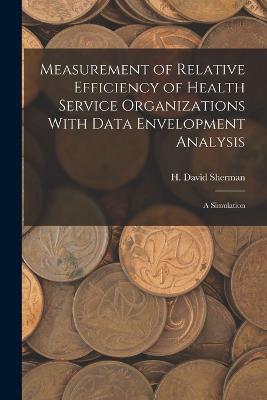 Measurement of Relative Efficiency of Health Service Organizations With Data Envelopment Analysis: A Simulation - Sherman, H David